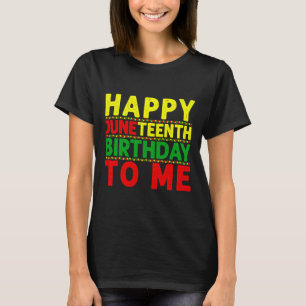 Happy Juneteenth Birthday To Me Juneteenth Birthda T-Shirt