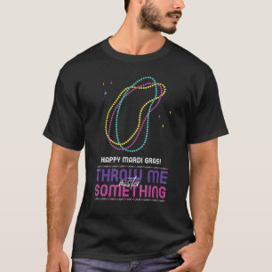 Happy Mardi Gras Throw Me Something Mister T-Shirt