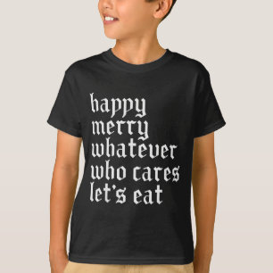 Happy Merry Whatever Who Cares Lets Funny Eat Xmas T-Shirt