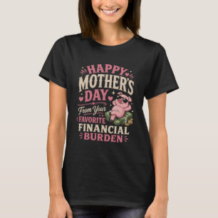 happy Mothers Day from favorite  Financial Burden  T-Shirt