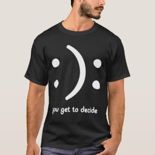 Happy Or Sad You Get To Decide, Funny, Jokes, Sarc T-Shirt