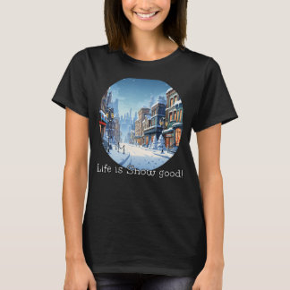 Happy Snow Time in City with Life is snow good! T-Shirt