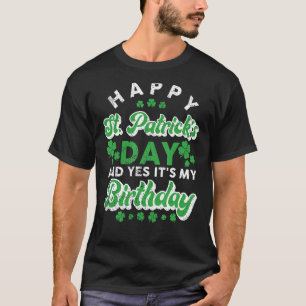 Happy St. Patrick's Day And Yes It's My Birthday C T-Shirt
