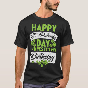 Happy St Patricks Day And Yes Its My Birthday  T-Shirt