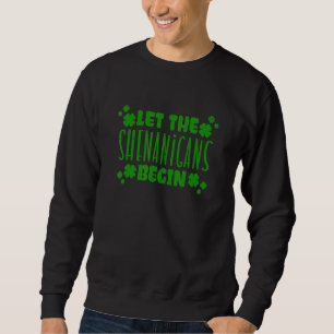 Happy St Patricks Day Let The Shenanigans Begin Sweatshirt