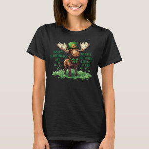 Happy St Patricks Day Moose be your lucky T-Shirt
