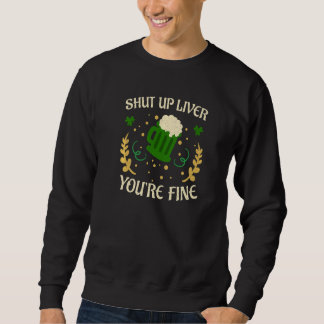 Happy St Patricks Day Shut Up Liver Beer Drinking  Sweatshirt