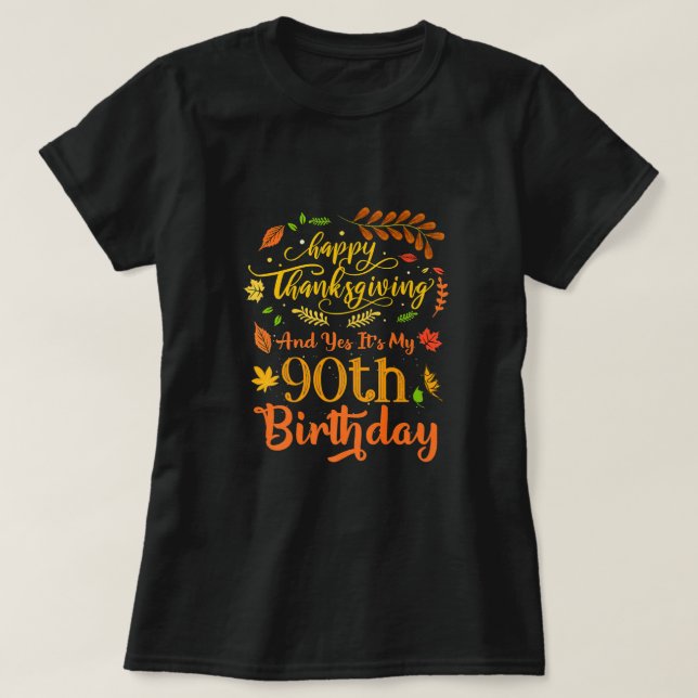 Happy Thanksgiving And Yes It's My 90th Birthday B T-Shirt (Design Front)