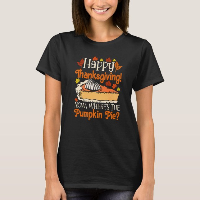 Happy Thanksgiving Now Where's The Pumpkin Pie Foo T-Shirt (Front)
