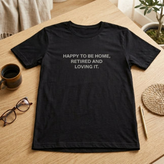 Happy To Be Home Retired And Loving It Dad Life T-Shirt