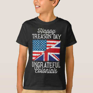 Happy Treason Day Ungrateful Colonials 4th Of July T-Shirt