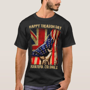 Happy Treason Day Ungrateful Colonials  For 4th of T-Shirt