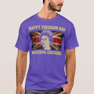 Happy Treason Day Ungrateful Colonials Funny 4th o T-Shirt