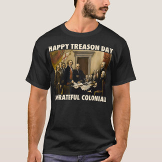 Happy Treason Day Ungrateful Colonials Funny 4th o T-Shirt
