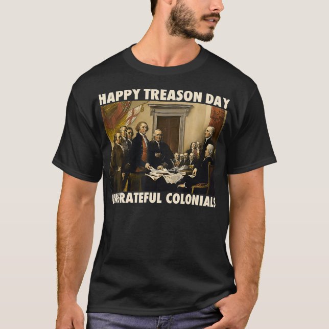 Happy Treason Day Ungrateful Colonials Funny 4th o T-Shirt (Front)