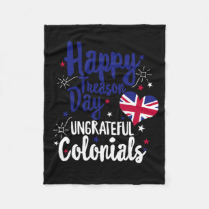 Happy Treason Day Ungrateful Colonials Independenc Fleece Blanket