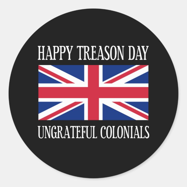 Happy Treason Day Ungrateful Colonials July 4th Classic Round Sticker (Front)