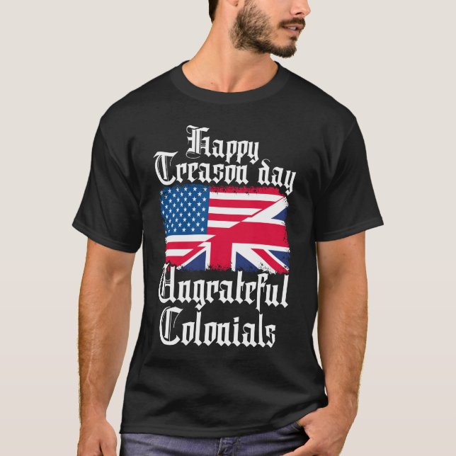 Happy Treason Day Ungrateful Colonials T-Shirt (Front)
