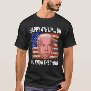 Happy Uh You Know The Thing Funny Joe Biden 4Th Of T-Shirt