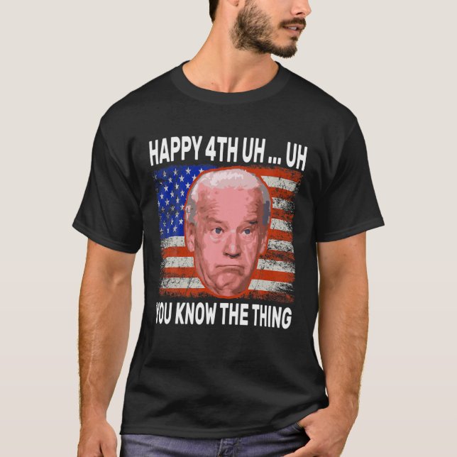Happy Uh You Know The Thing Funny Joe Biden 4Th Of T-Shirt (Front)