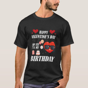 Happy Valentines Day And Yes It Is My Birthday T-Shirt