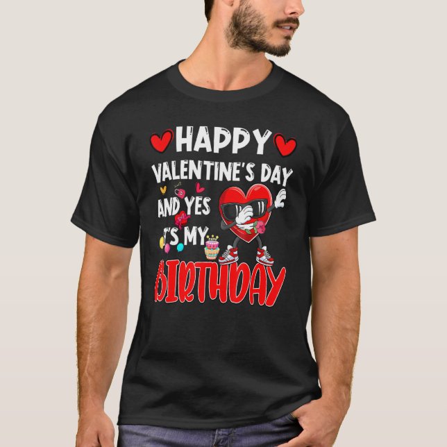 Happy Valentines Day And Yes It Is My Birthday V D T-Shirt (Front)