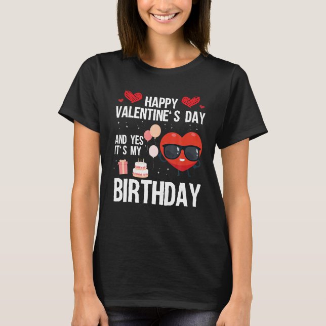 Happy Valentines Day And Yes It Is My Birthday V-D T-Shirt (Front)