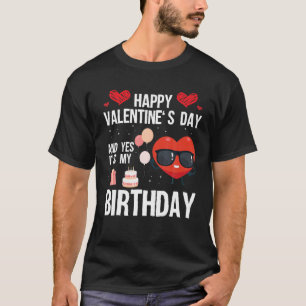 Happy Valentines Day And Yes It Is My Birthday V-D T-Shirt
