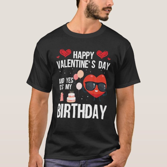 Happy Valentines Day And Yes It Is My Birthday V-D T-Shirt (Front)