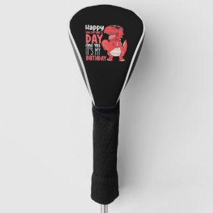Happy Valentine's Day And Yes It's My Birthday Golf Head Cover