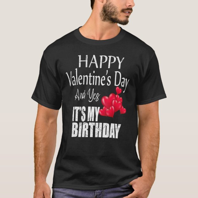 Happy Valentine's Day Yes It's My Birthday Born on T-Shirt (Front)