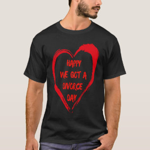 Happy We Got A Divorce Day Sarcastic Valentine Gal T-Shirt