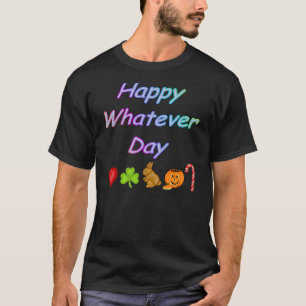 Happy Whatever Day T-Shirt