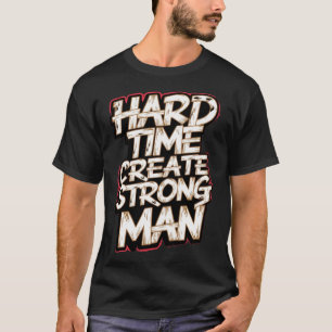 Hard Time Create Strong Man T-Shirt