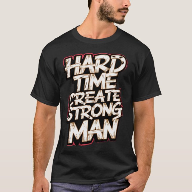 Hard Time Create Strong Man T-Shirt (Front)