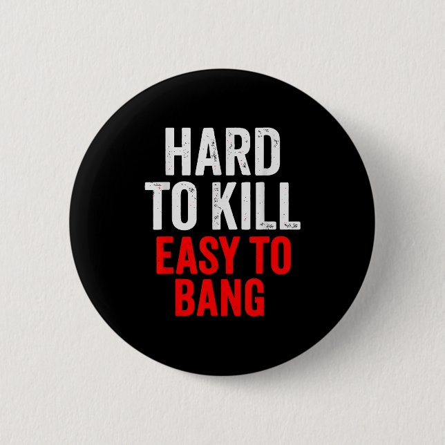 Hard To Kill Easy To' Bang - Funny Sarcasm Adult  6 Cm Round Badge (Front)