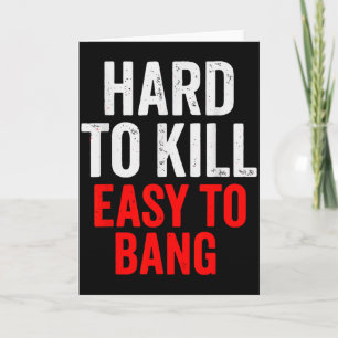 Hard To Kill Easy To' Bang - Funny Sarcasm Adult  Card