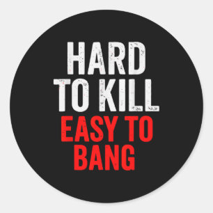 Hard To Kill Easy To' Bang - Funny Sarcasm Adult  Classic Round Sticker