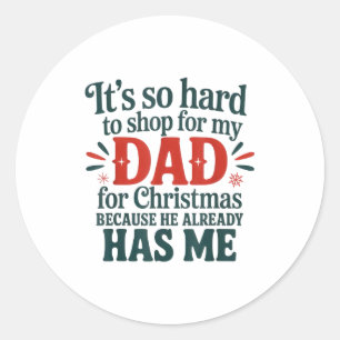 Hard To Shop For My Dad Christmas Because He Has M Classic Round Sticker