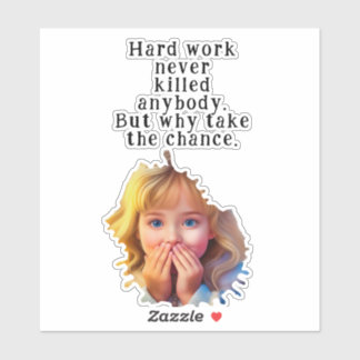 Hard work never killed anybody