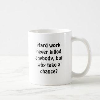 Hard work never killed anybody, but why take a ... coffee mug