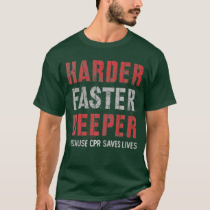 Harder Faster Deeper Because CPR Saves Lifes T-Shirt