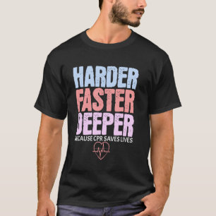 Harder Faster Deeper Because CPR Saves Lives Funny T-Shirt