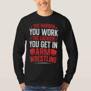 Harder You Work The Luckier In Arm Wrestling Arm W T-Shirt
