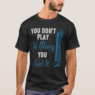 Harmonica Player You Don't Play The Blues You Feel T-Shirt