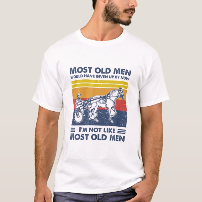 Harness Racing Most Old Men Would Have Given Up By T-Shirt (Front)