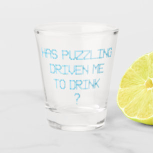 HAS PUZZLING DRIVEN ME TO DRINK ? SHOT GLASS