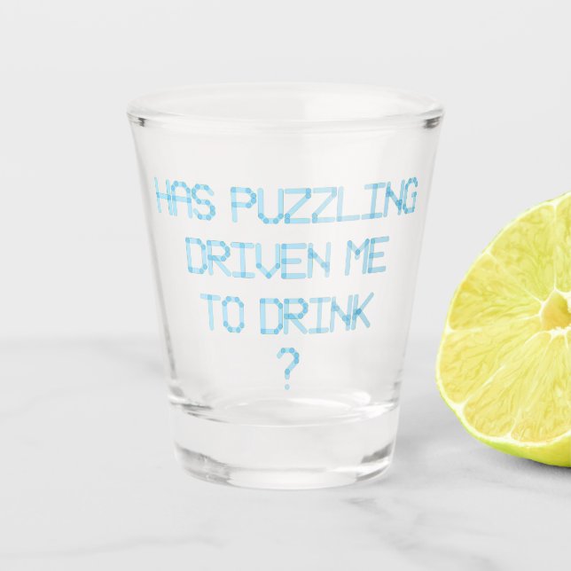HAS PUZZLING DRIVEN ME TO DRINK ? SHOT GLASS (Front)