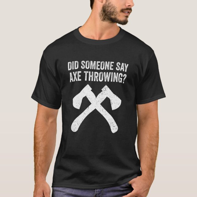 Hatchet Throwing Axes Did Someone Say Axe Throwing T-Shirt (Front)