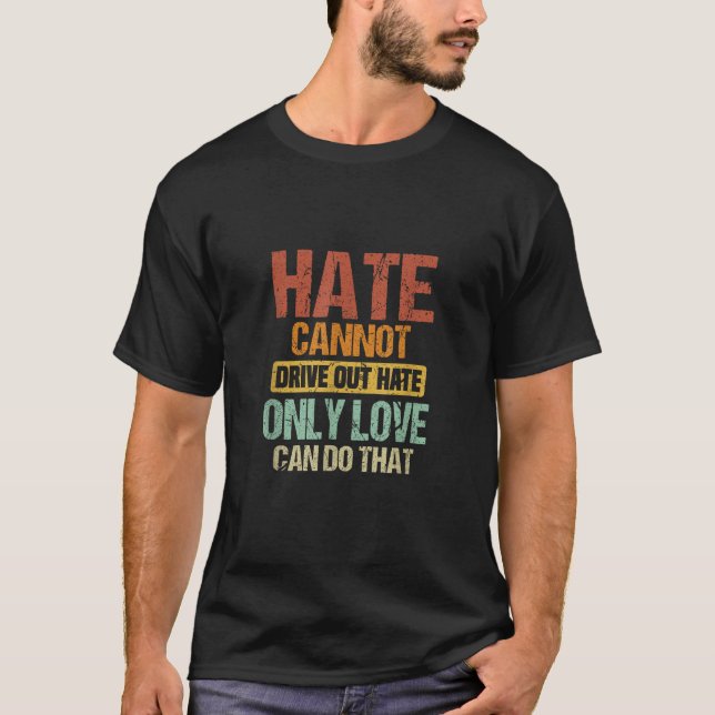 Hate Cannot Drive Out Hate Only Love Can Do That A T-Shirt (Front)